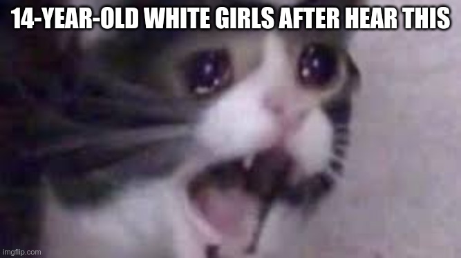 14-YEAR-OLD WHITE GIRLS AFTER HEAR THIS | made w/ Imgflip meme maker