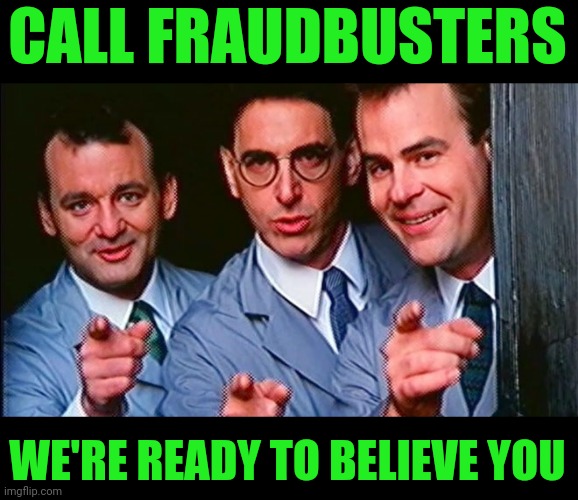 Who you gonna call? | CALL FRAUDBUSTERS WE'RE READY TO BELIEVE YOU | image tagged in who you gonna call | made w/ Imgflip meme maker