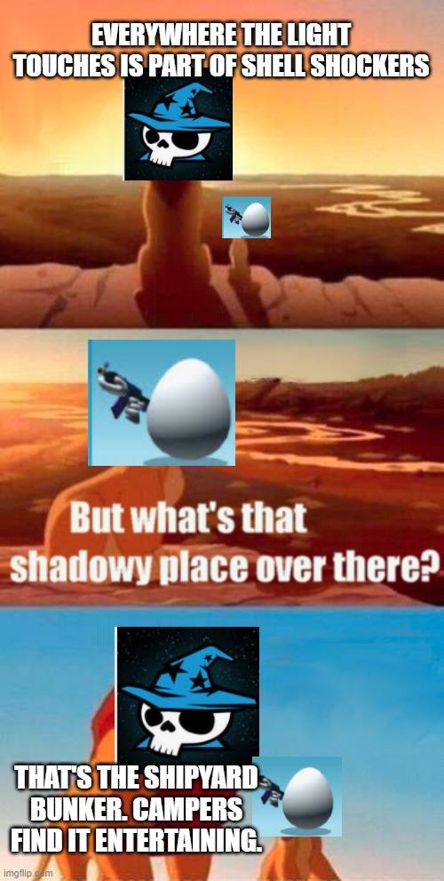 shell shockers people will only understand this | EVERYWHERE THE LIGHT TOUCHES IS PART OF SHELL SHOCKERS; THAT'S THE SHIPYARD BUNKER. CAMPERS FIND IT ENTERTAINING. | image tagged in memes,simba shadowy place | made w/ Imgflip meme maker