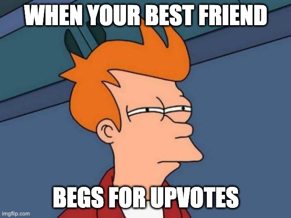 Futurama Fry | WHEN YOUR BEST FRIEND; BEGS FOR UPVOTES | image tagged in memes,futurama fry | made w/ Imgflip meme maker