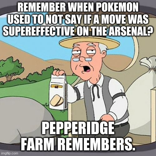 Pepperidge Farm Remembers | REMEMBER WHEN POKEMON USED TO NOT SAY IF A MOVE WAS SUPEREFFECTIVE ON THE ARSENAL? PEPPERIDGE FARM REMEMBERS. | image tagged in memes,pepperidge farm remembers | made w/ Imgflip meme maker