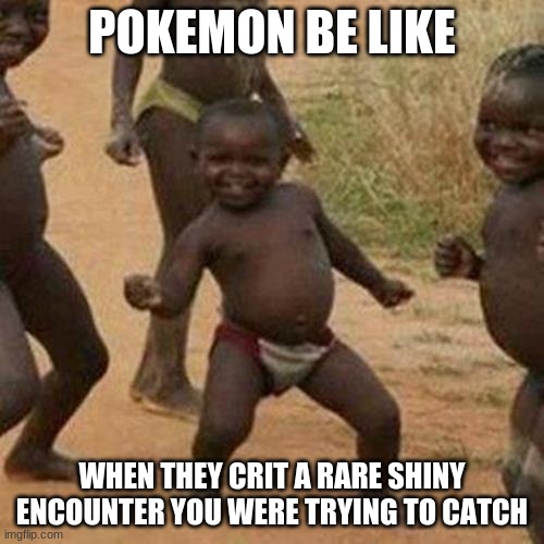 Third World Success Kid Meme | POKEMON BE LIKE; WHEN THEY CRIT A RARE SHINY ENCOUNTER YOU WERE TRYING TO CATCH | image tagged in memes,third world success kid | made w/ Imgflip meme maker