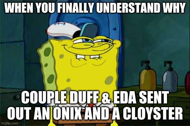 Don't You Squidward Meme | WHEN YOU FINALLY UNDERSTAND WHY; COUPLE DUFF & EDA SENT OUT AN ONIX AND A CLOYSTER | image tagged in memes,don't you squidward | made w/ Imgflip meme maker