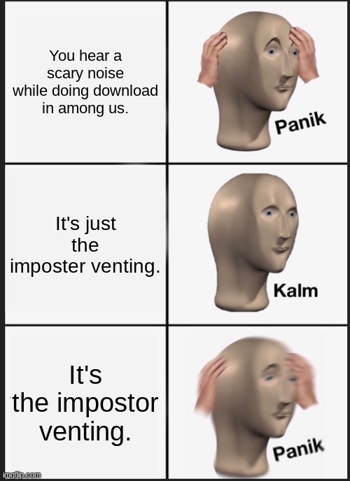 Panik Kalm Panik | You hear a scary noise while doing download in among us. It's just the imposter venting. It's the impostor venting. | image tagged in memes,panik kalm panik | made w/ Imgflip meme maker