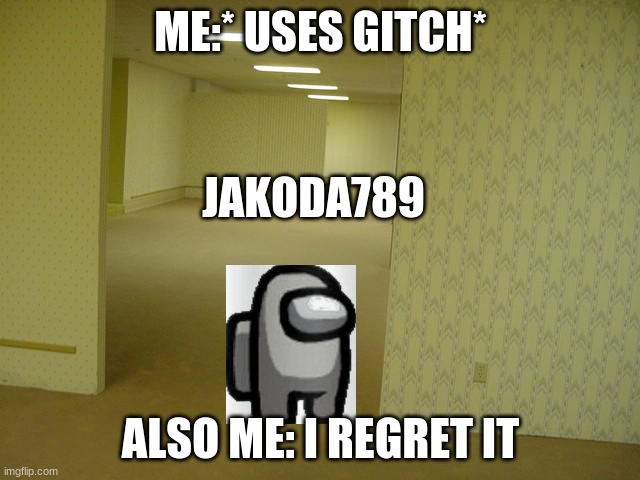 The Backrooms | ME:* USES GITCH*; JAKODA789; ALSO ME: I REGRET IT | image tagged in the backrooms | made w/ Imgflip meme maker