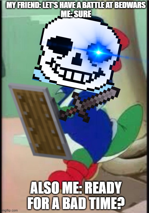 mine-lovania | MY FRIEND: LET'S HAVE A BATTLE AT BEDWARS; ME: SURE; ALSO ME: READY FOR A BAD TIME? | image tagged in gangster yoshi | made w/ Imgflip meme maker