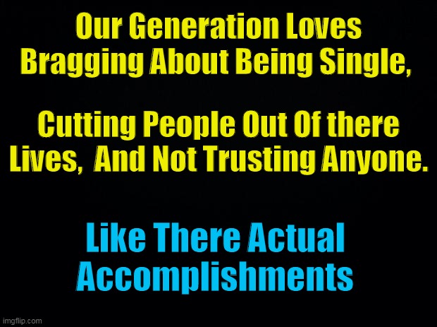 The Woke | Our Generation Loves Bragging About Being Single, Cutting People Out Of there Lives,  And Not Trusting Anyone. Like There Actual 
Accomplishments | image tagged in generations,reality quitters | made w/ Imgflip meme maker
