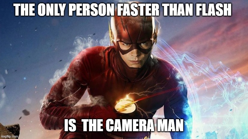 The Flash | THE ONLY PERSON FASTER THAN FLASH; IS  THE CAMERA MAN | image tagged in the flash | made w/ Imgflip meme maker