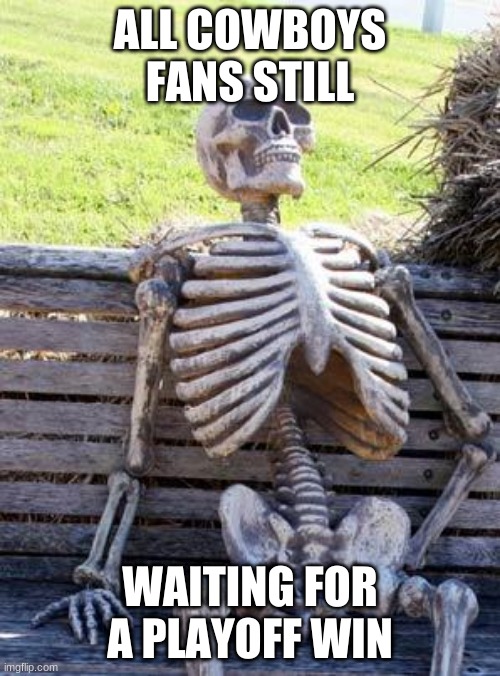 Waiting Skeleton | ALL COWBOYS FANS STILL; WAITING FOR A PLAYOFF WIN | image tagged in memes,waiting skeleton | made w/ Imgflip meme maker