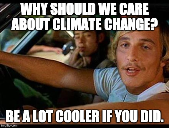 Climate Change | WHY SHOULD WE CARE ABOUT CLIMATE CHANGE? BE A LOT COOLER IF YOU DID. | image tagged in matthew m alright | made w/ Imgflip meme maker