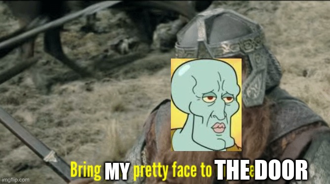 spongebob reference | THE DOOR; MY | image tagged in bring your pretty face to my axe | made w/ Imgflip meme maker