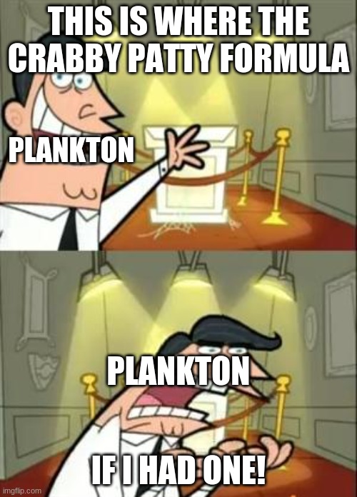 This Is Where I'd Put My Trophy If I Had One Meme | THIS IS WHERE THE CRABBY PATTY FORMULA; PLANKTON; PLANKTON; IF I HAD ONE! | image tagged in memes,this is where i'd put my trophy if i had one | made w/ Imgflip meme maker