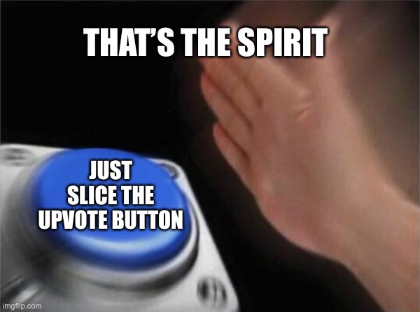 Smash it | THAT’S THE SPIRIT; JUST SLICE THE UPVOTE BUTTON | image tagged in memes,blank nut button | made w/ Imgflip meme maker