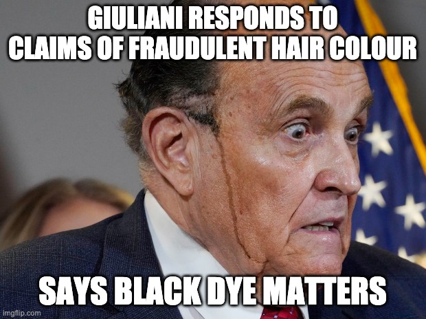 Giuliana hair dye | GIULIANI RESPONDS TO CLAIMS OF FRAUDULENT HAIR COLOUR; SAYS BLACK DYE MATTERS | image tagged in giuliani,rudy giuliani,hair dye | made w/ Imgflip meme maker