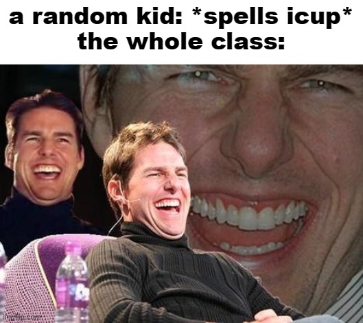 Tom Cruise laugh | a random kid: *spells icup*
the whole class: | image tagged in tom cruise laugh | made w/ Imgflip meme maker