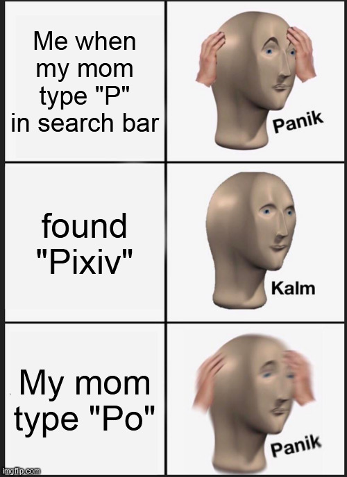 Panik Kalm Panik Meme | Me when my mom type "P" in search bar; found "Pixiv"; My mom type "Po" | image tagged in memes,panik kalm panik | made w/ Imgflip meme maker