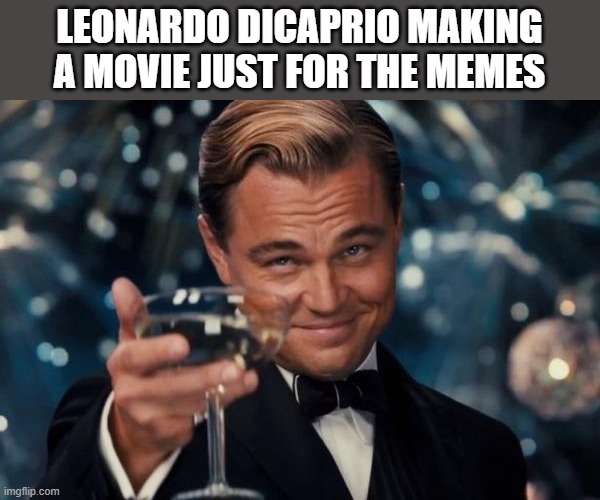Leonardo Dicaprio Cheers Meme | LEONARDO DICAPRIO MAKING A MOVIE JUST FOR THE MEMES | image tagged in memes,leonardo dicaprio cheers | made w/ Imgflip meme maker