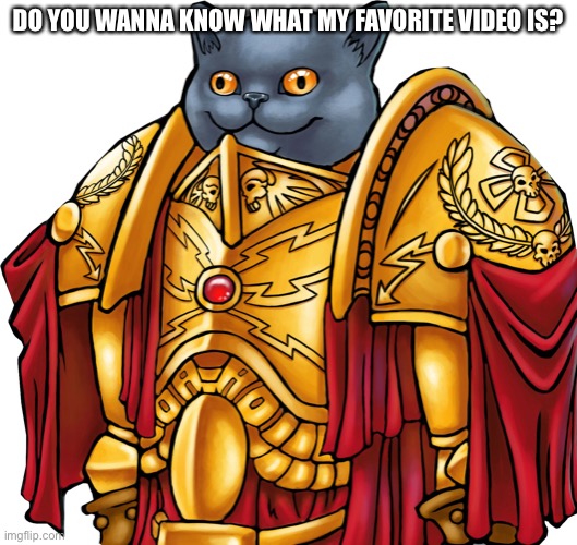 I promise you, it’s not a rickroll | DO YOU WANNA KNOW WHAT MY FAVORITE VIDEO IS? | image tagged in kitten the captain general | made w/ Imgflip meme maker