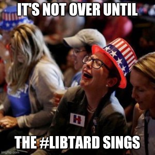 #libtard sings | IT'S NOT OVER UNTIL; THE #LIBTARD SINGS | image tagged in crying liberal | made w/ Imgflip meme maker