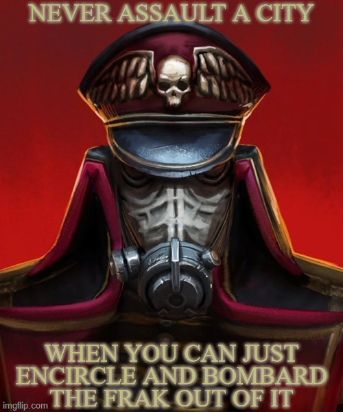 Death Korps Commissar | NEVER ASSAULT A CITY; WHEN YOU CAN JUST ENCIRCLE AND BOMBARD THE FRAK OUT OF IT | image tagged in death korps commissar,warhammer 40k,urban warfare,siege,advice | made w/ Imgflip meme maker