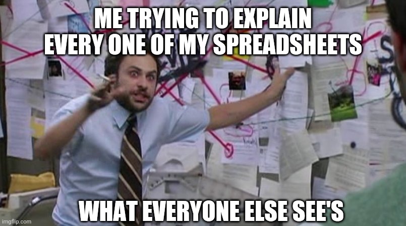 EXCEL Wizardry | ME TRYING TO EXPLAIN EVERY ONE OF MY SPREADSHEETS; WHAT EVERYONE ELSE SEE'S | image tagged in crazy conspiracy | made w/ Imgflip meme maker