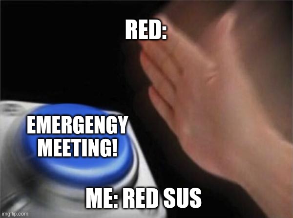 Blank Nut Button Meme | RED:; EMERGENGY MEETING! ME: RED SUS | image tagged in memes,blank nut button | made w/ Imgflip meme maker