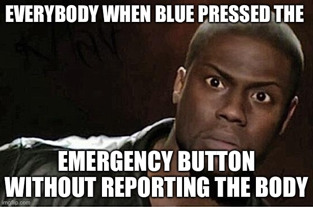 AMONG US BELIKE | EVERYBODY WHEN BLUE PRESSED THE; EMERGENCY BUTTON WITHOUT REPORTING THE BODY | image tagged in memes,kevin hart | made w/ Imgflip meme maker