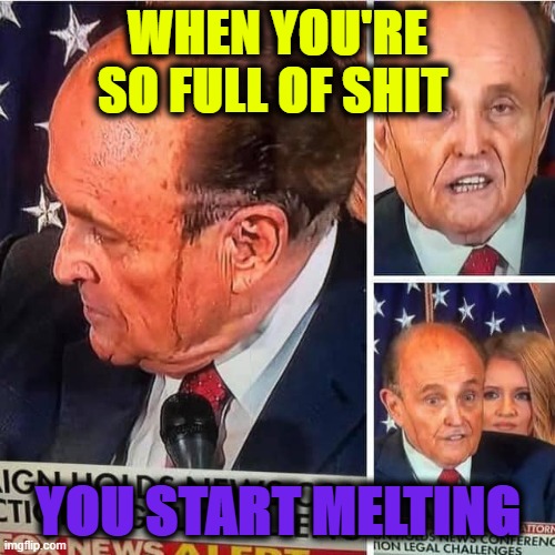 Full of it | WHEN YOU'RE SO FULL OF SHIT; YOU START MELTING | image tagged in scumbag republicans,rudy giuliani,bullshit,melting | made w/ Imgflip meme maker