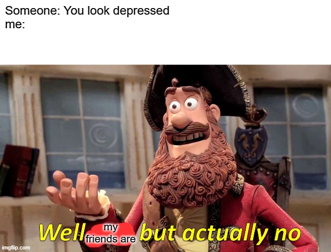 (No offense people) | Someone: You look depressed
me:; my friends are | image tagged in memes,well yes but actually no | made w/ Imgflip meme maker