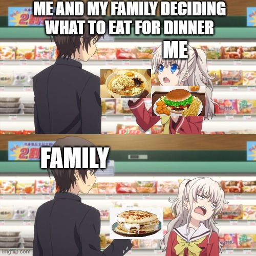 My different tastes in food | ME AND MY FAMILY DECIDING WHAT TO EAT FOR DINNER; ME; FAMILY | image tagged in charlotte anime | made w/ Imgflip meme maker
