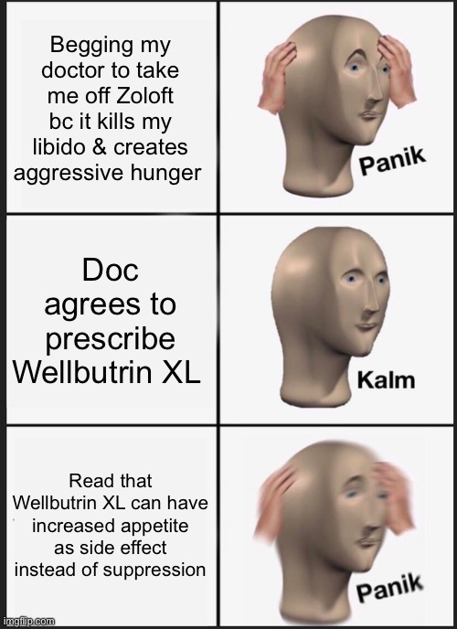 Panik Kalm Panik Meme | Begging my doctor to take me off Zoloft bc it kills my libido & creates aggressive hunger; Doc agrees to prescribe Wellbutrin XL; Read that Wellbutrin XL can have increased appetite as side effect instead of suppression | image tagged in memes,panik kalm panik,EDanonymemes | made w/ Imgflip meme maker