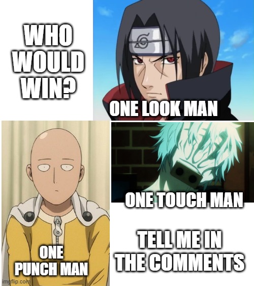 Blank White Template | WHO WOULD WIN? ONE LOOK MAN; ONE TOUCH MAN; TELL ME IN THE COMMENTS; ONE PUNCH MAN | image tagged in blank white template,naruto,one punch man,bnha,who would win | made w/ Imgflip meme maker