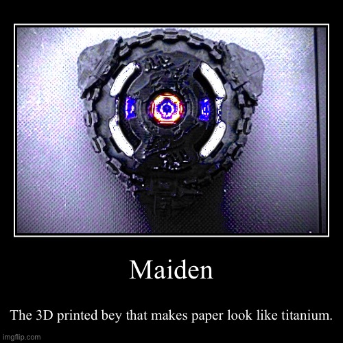 Maiden | The 3D printed bey that makes paper look like titanium. | image tagged in funny,demotivationals | made w/ Imgflip demotivational maker