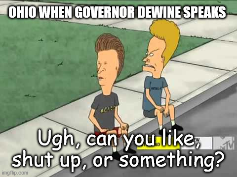 Shut up | OHIO WHEN GOVERNOR DEWINE SPEAKS; Ugh, can you like, shut up, or something? | image tagged in ohio,beavis and butthead | made w/ Imgflip meme maker