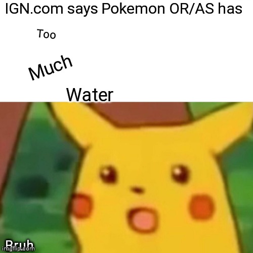 Surprised Pikachu Meme | IGN.com says Pokemon OR/AS has; Too; Much; Water; Bruh | image tagged in memes,surprised pikachu | made w/ Imgflip meme maker