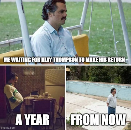 Sad Pablo Escobar Meme | ME WAITING FOR KLAY THOMPSON TO MAKE HIS RETURN; A YEAR; FROM NOW | image tagged in memes,sad pablo escobar | made w/ Imgflip meme maker