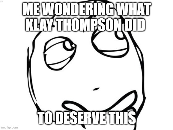 Question Rage Face Meme | ME WONDERING WHAT KLAY THOMPSON DID; TO DESERVE THIS | image tagged in memes,question rage face | made w/ Imgflip meme maker