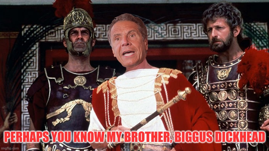 PERHAPS YOU KNOW MY BROTHER, BIGGUS DICKHEAD | made w/ Imgflip meme maker