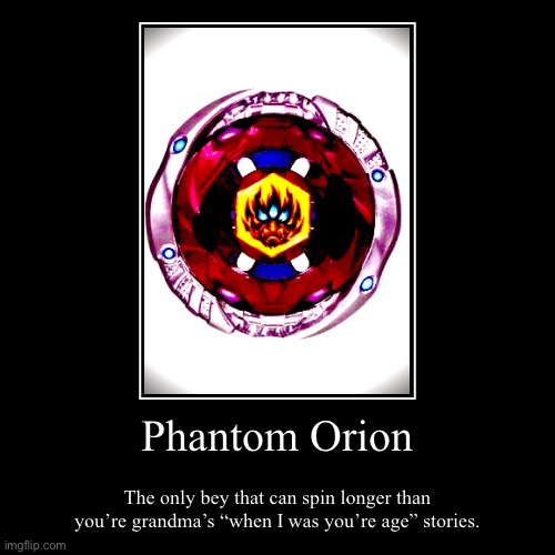 Phantom Orion | The only bey that can spin longer than you’re grandma’s “when I was you’re age” stories. | image tagged in funny,demotivationals | made w/ Imgflip demotivational maker