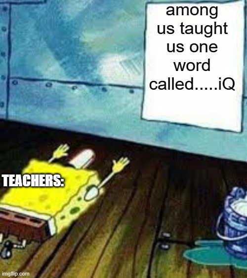 Bow down to among us | among us taught us one word called.....iQ; TEACHERS: | image tagged in spongebob worship | made w/ Imgflip meme maker