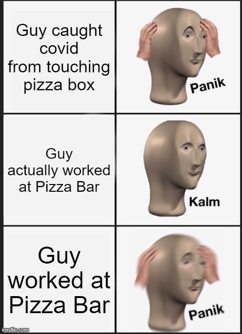Panik Kalm Panik Meme | Guy caught covid from touching pizza box; Guy actually worked at Pizza Bar; Guy worked at Pizza Bar | image tagged in memes,panik kalm panik | made w/ Imgflip meme maker