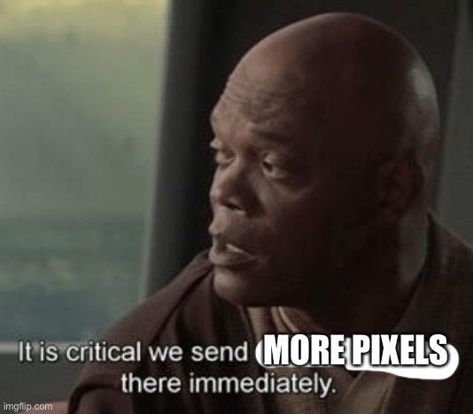 It is critical we send an attack group there immediately | MORE PIXELS | image tagged in it is critical we send an attack group there immediately | made w/ Imgflip meme maker