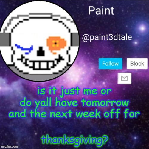 thanccginving | is it just me or do yall have tomorrow and the next week off for; thanksgiving? | image tagged in paint announces | made w/ Imgflip meme maker