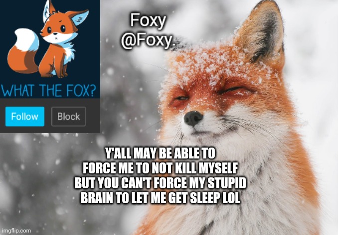 Foxy's announcement template | Y'ALL MAY BE ABLE TO FORCE ME TO NOT KILL MYSELF BUT YOU CAN'T FORCE MY STUPID BRAIN TO LET ME GET SLEEP LOL | image tagged in foxy's announcement template | made w/ Imgflip meme maker