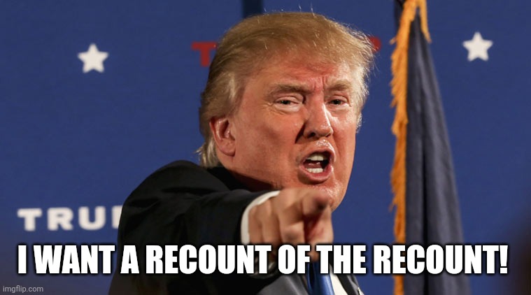 Time to get the fuck over it....? | I WANT A RECOUNT OF THE RECOUNT! | image tagged in donald trump,election 2020 | made w/ Imgflip meme maker