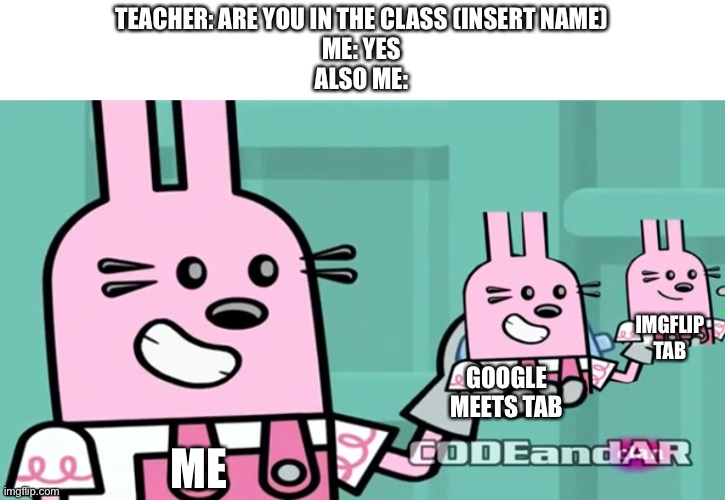 A relateble meme for ImgFlip users | TEACHER: ARE YOU IN THE CLASS (INSERT NAME)
ME: YES
ALSO ME:; IMGFLIP TAB; GOOGLE MEETS TAB; ME | image tagged in wubbzy,imgflip users | made w/ Imgflip meme maker