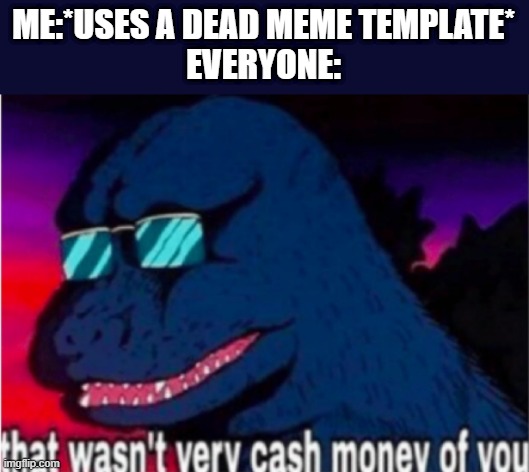 That wasn't very cash money of you |  ME:*USES A DEAD MEME TEMPLATE*
EVERYONE: | image tagged in that wasn't very cash money of you | made w/ Imgflip meme maker