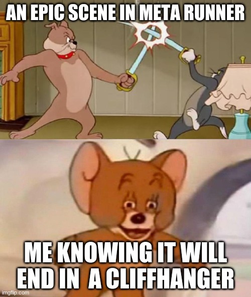 Tom and Jerry swordfight | AN EPIC SCENE IN META RUNNER; ME KNOWING IT WILL END IN  A CLIFFHANGER | image tagged in tom and jerry swordfight | made w/ Imgflip meme maker