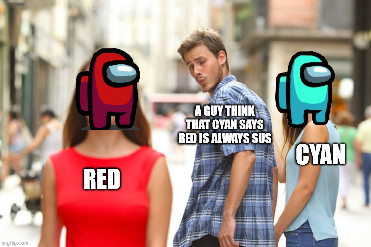 Distracted Boyfriend Meme | A GUY THINK THAT CYAN SAYS RED IS ALWAYS SUS; CYAN; RED | image tagged in memes,distracted boyfriend | made w/ Imgflip meme maker