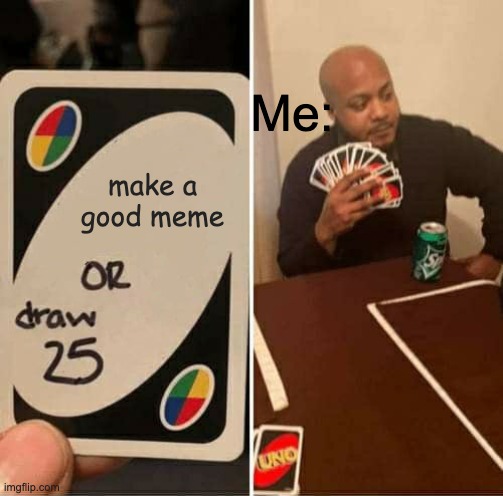 make a good meme | Me:; make a good meme | image tagged in memes,uno draw 25 cards | made w/ Imgflip meme maker